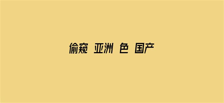 >偷窥 亚洲 色 国产 日韩横幅海报图